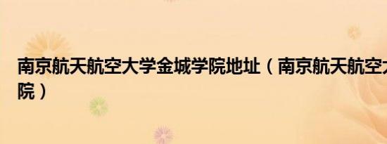 南京航天航空大学金城学院地址（南京航天航空大学金城学院）