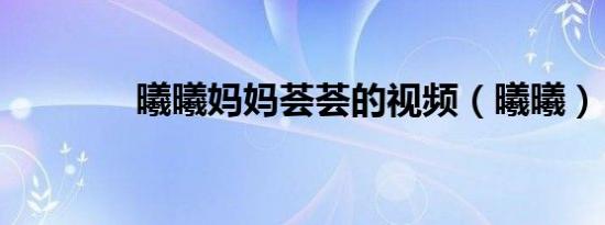 曦曦妈妈荟荟的视频（曦曦）