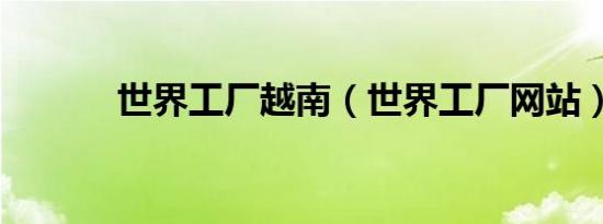 世界工厂越南（世界工厂网站）