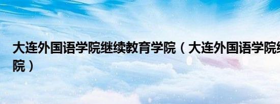 大连外国语学院继续教育学院（大连外国语学院继续教育学院）