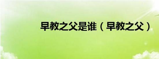 早教之父是谁（早教之父）