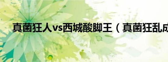 真菌狂人vs西城酸脚王（真菌狂乱成就）