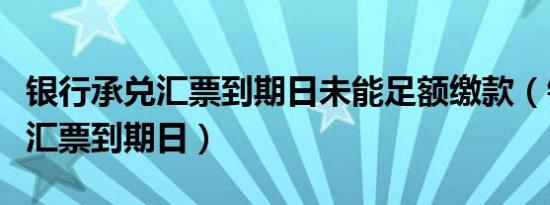 银行承兑汇票到期日未能足额缴款（银行承兑汇票到期日）