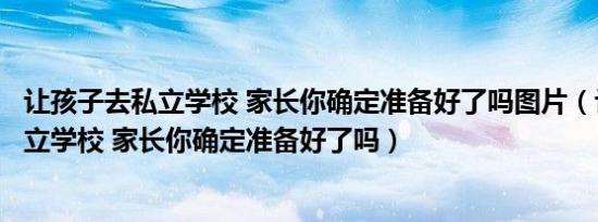 让孩子去私立学校 家长你确定准备好了吗图片（让孩子去私立学校 家长你确定准备好了吗）