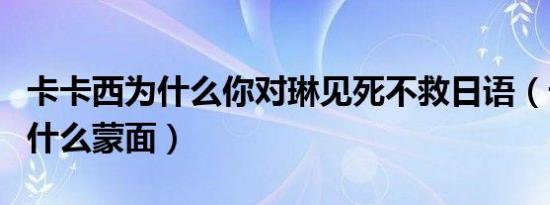 卡卡西为什么你对琳见死不救日语（卡卡西为什么蒙面）