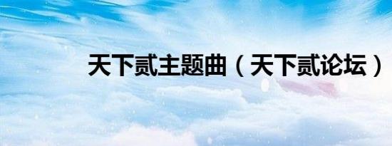 天下贰主题曲（天下贰论坛）