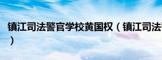 镇江司法警官学校黄国权（镇江司法警官学校）