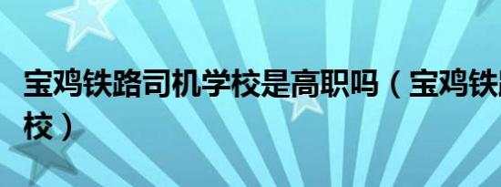 宝鸡铁路司机学校是高职吗（宝鸡铁路司机学校）