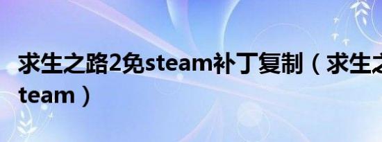 求生之路2免steam补丁复制（求生之路2 免steam）