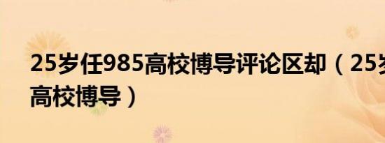 25岁任985高校博导评论区却（25岁任985高校博导）