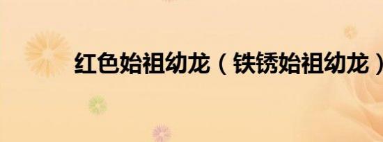 红色始祖幼龙（铁锈始祖幼龙）