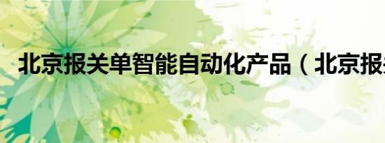 北京报关单智能自动化产品（北京报关员）