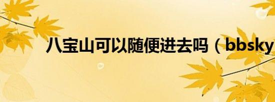 八宝山可以随便进去吗（bbsky）