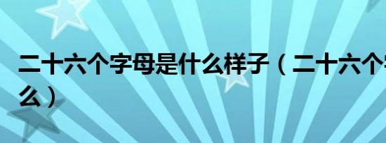 二十六个字母是什么样子（二十六个字母是什么）