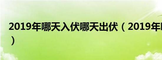 2019年哪天入伏哪天出伏（2019年哪天入伏）