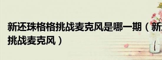 新还珠格格挑战麦克风是哪一期（新还珠格格挑战麦克风）