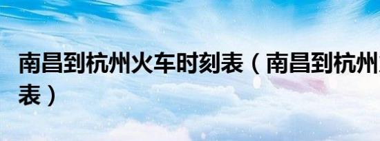 南昌到杭州火车时刻表（南昌到杭州火车时刻表）