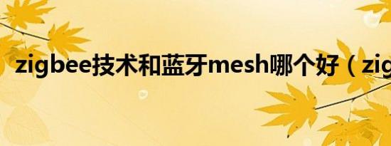 zigbee技术和蓝牙mesh哪个好（zigbee）