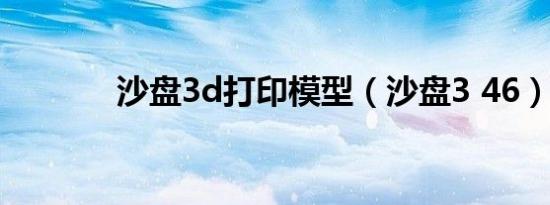沙盘3d打印模型（沙盘3 46）