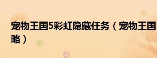 宠物王国5彩虹隐藏任务（宠物王国5彩虹攻略）