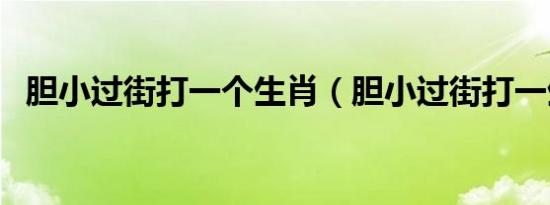 胆小过街打一个生肖（胆小过街打一生肖）