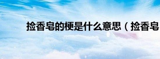 捡香皂的梗是什么意思（捡香皂）