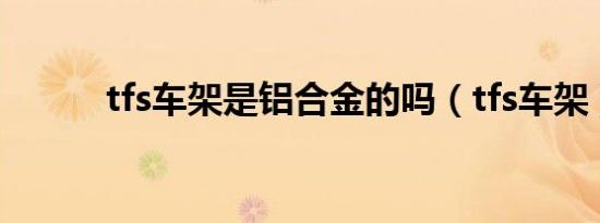 tfs车架是铝合金的吗（tfs车架）