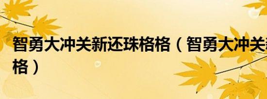 智勇大冲关新还珠格格（智勇大冲关新还珠格格）