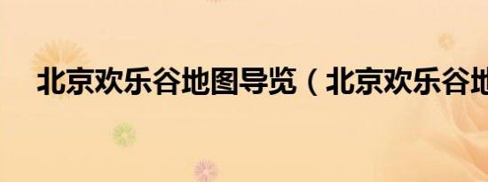 北京欢乐谷地图导览（北京欢乐谷地图）