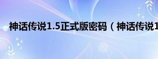 神话传说1.5正式版密码（神话传说1 54）