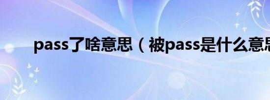 pass了啥意思（被pass是什么意思）