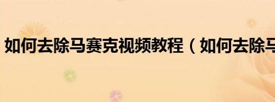 如何去除马赛克视频教程（如何去除马赛克）
