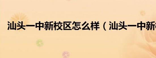 汕头一中新校区怎么样（汕头一中新校区）