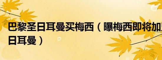 巴黎圣日耳曼买梅西（曝梅西即将加盟巴黎圣日耳曼）