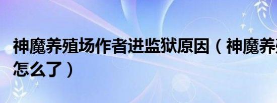 神魔养殖场作者进监狱原因（神魔养殖场作者怎么了）