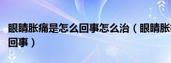 眼睛胀痛是怎么回事怎么治（眼睛胀痛是怎么回事）