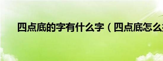 四点底的字有什么字（四点底怎么打）