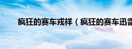 疯狂的赛车戎祥（疯狂的赛车迅雷）