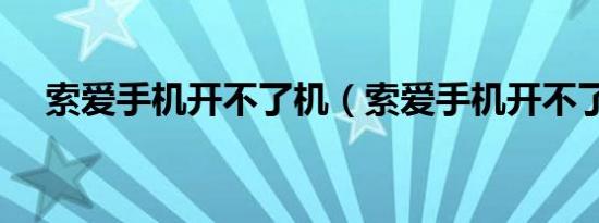 索爱手机开不了机（索爱手机开不了机）