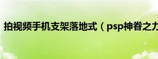 拍视频手机支架落地式（psp神眷之力攻略）
