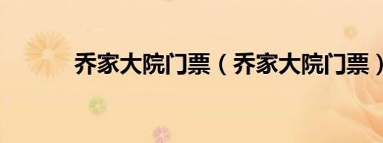 乔家大院门票（乔家大院门票）