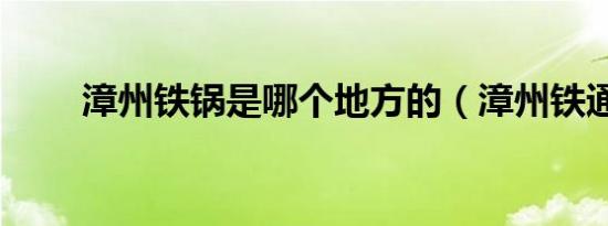 漳州铁锅是哪个地方的（漳州铁通）