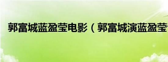 郭富城蓝盈莹电影（郭富城演蓝盈莹爸爸）
