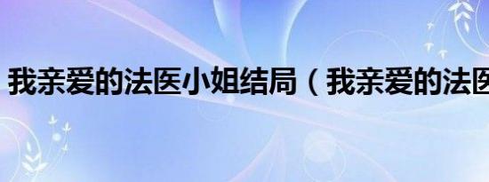 我亲爱的法医小姐结局（我亲爱的法医小姐）