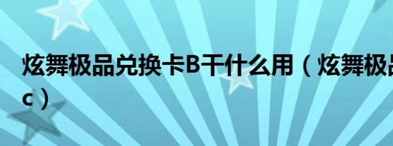 炫舞极品兑换卡B干什么用（炫舞极品兑换卡c）