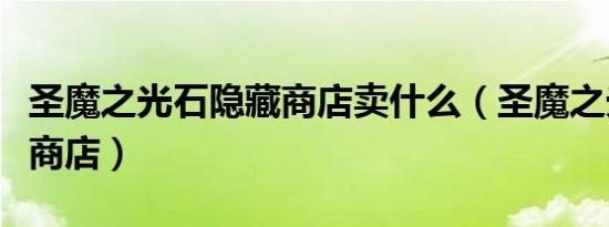 圣魔之光石隐藏商店卖什么（圣魔之光石隐藏商店）