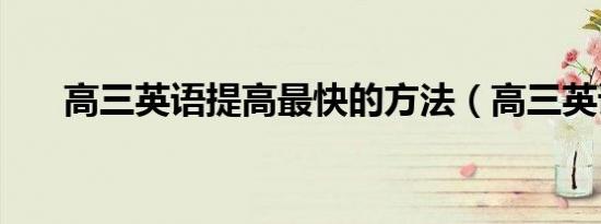 高三英语提高最快的方法（高三英语）