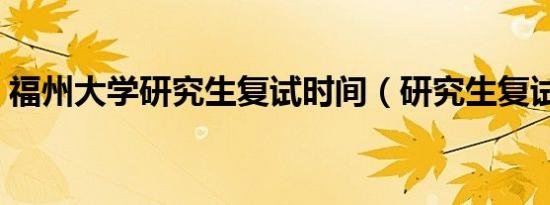 福州大学研究生复试时间（研究生复试时间）
