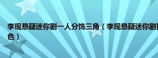 李现悬疑迷你剧一人分饰三角（李现悬疑迷你剧挑战三个角色）