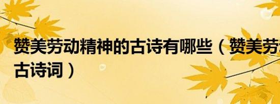 赞美劳动精神的古诗有哪些（赞美劳动精神的古诗词）